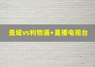 曼城vs利物浦 直播电视台